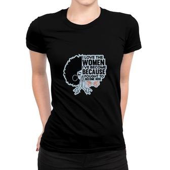 I Love The Women Ive Become Because Fought To Become Here Black Women Women T-shirt - Thegiftio UK