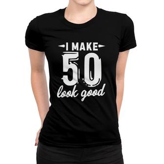 I Make 50 Look Good 50Th Birthday Funny Fifty Years Old Women T-shirt | Mazezy