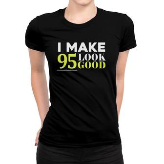 I Make 95 Look Good Funny 95Th Birthday Gift Party Women T-shirt | Mazezy