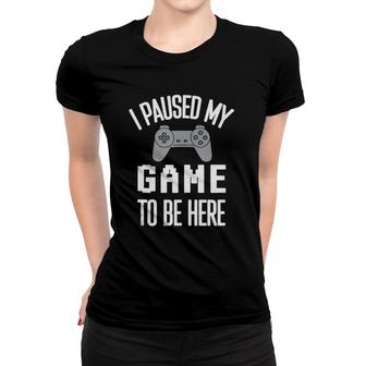 I Paused My Game To Be Here Women T-shirt | Mazezy