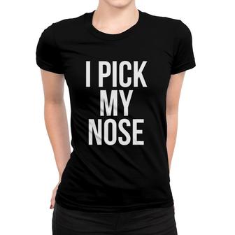 I Pick My Nose Funny Joke Picking Nose Women T-shirt | Mazezy