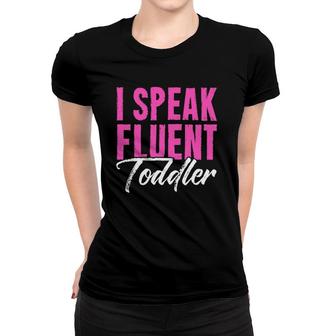 I Speak Fluent Toddler Funny Teachers Student Women T-shirt | Mazezy