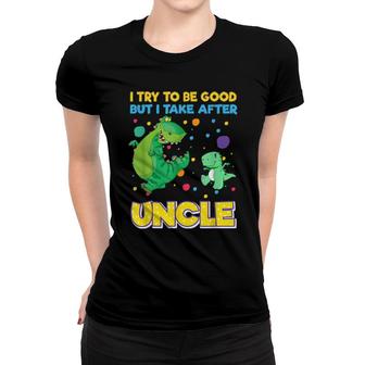 I Try To Be Good But I Take After Uncle Dinosaur Women T-shirt | Mazezy