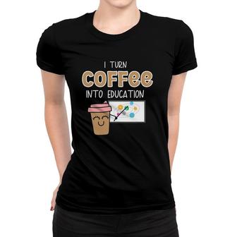 I Turn Coffee Into Education- Teacher Power Women T-shirt | Mazezy
