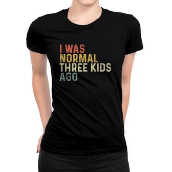 I Was Normal Three Kids Ago Funny Mother's Day Mom Life Gift Women T-shirt | Mazezy