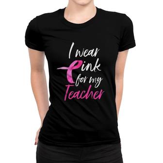 I Wear Pink For My Teacher Breast Cancer Awareness Women T-shirt | Mazezy