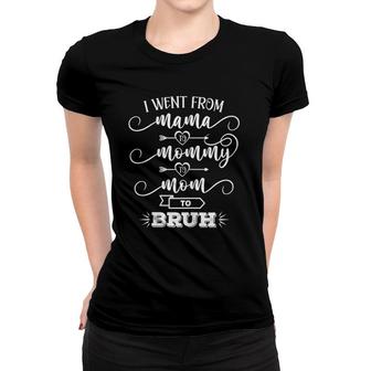 I Went From Mama To Mommy To Mom To Bruh Humor Mothers Gift Women T-shirt | Mazezy