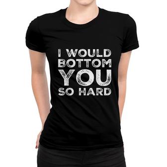 I Would Bottom You So Hard Women T-shirt | Mazezy