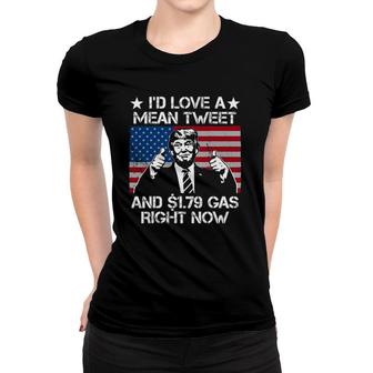 I'd Love A Mean Tweet And 179 Gas Right Now Women T-shirt | Mazezy