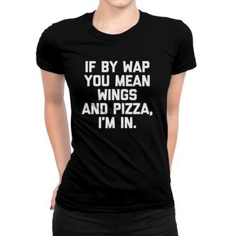 If By Wap You Mean Wings & Pizza I'm In Funny Hip Hop Food Women T-shirt | Mazezy