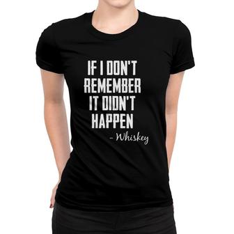 If I Don't Remember It Didn't Happen Whiskey Quote Women T-shirt | Mazezy