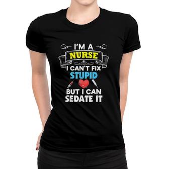 I'm A Nurse I Can't Fix Stupid But I Can Sedate It Women T-shirt | Mazezy