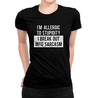 I'm Allergic To Stupidity I Break Out Into Sarcasm Tee Women T-shirt | Mazezy
