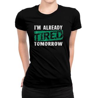 I'm Already Tired Tomorrowlaziness Funny Women T-shirt | Mazezy