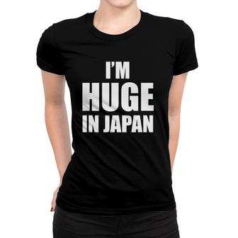 I'm Huge In Japan Funny Women T-shirt | Mazezy