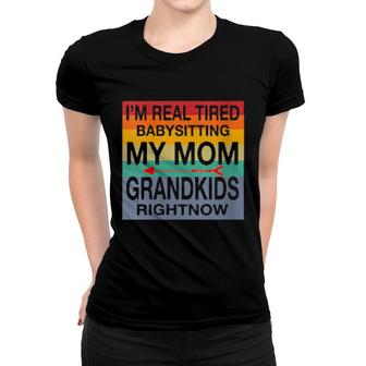 I'm Real Tired Of Babysitting My Mom's Grandkids Right Now Women T-shirt | Mazezy