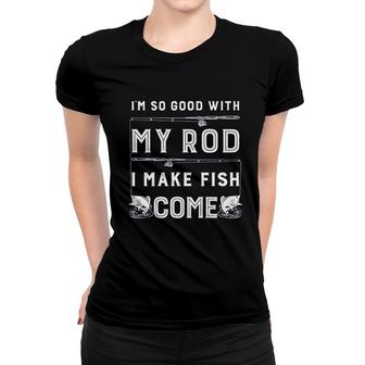 Im So Good With My Rod I Make Fish Come Women T-shirt | Mazezy