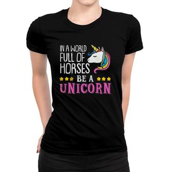 In A World Full Of Horses Be A Unicorn Funny Unicorn Women T-shirt | Mazezy
