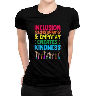 Inclusion Teaches Empathy And Empathy Creates Kindness Women T-shirt | Mazezy