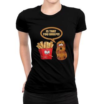 Is That You Bro - Funny Potato Women T-shirt | Mazezy
