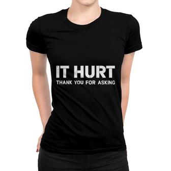 It Hurt Thank You For Asking Women T-shirt | Mazezy
