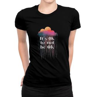 It Is Ok To Not Be Ok Women T-shirt | Mazezy