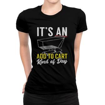 Its An Add To Cart Kind Of Day Shopping Cart Funny Women T-shirt | Mazezy