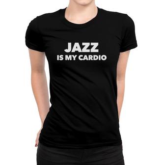 Jazz Is My Cardio Women T-shirt | Mazezy