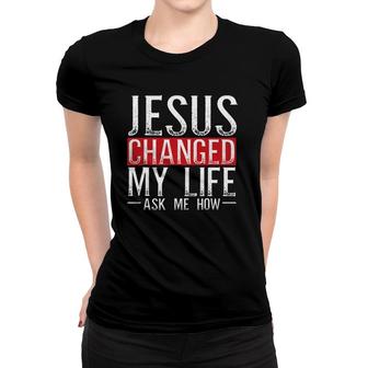 Jesus Changed My Life Ask Me How Christian Christians Women T-shirt | Mazezy CA