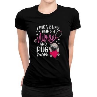 Kinda Busy Being A Nurse And A Pug Mom Nurse Mothers Day Women T-shirt | Mazezy