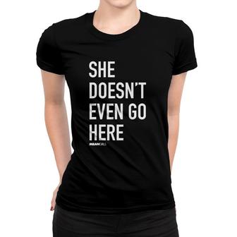 Mean Girls She Doesn't Even Go Here Text Women T-shirt | Mazezy