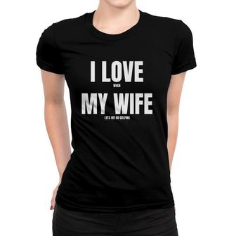 Mens I Love When My Wife Funny Golf Premium Women T-shirt | Mazezy