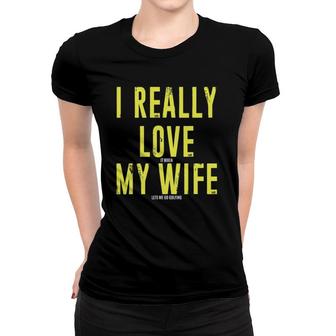Mens I Really Love It When My Wife Let's Me Go Golfing Women T-shirt | Mazezy