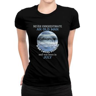 Mens Never Underestimate An Old Man Loves Fishing Born In July Women T-shirt | Mazezy