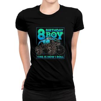 Monster Truck 8Th Birthday Boy 8 Years Old This Is How I Roll Women T-shirt | Mazezy