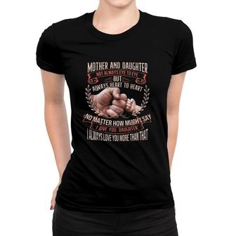 Mother And Daughter Not Always Eye To Eye But Always Heart To Heart No Matter How Much I Say I Love You Daughter Gift Mother's Day Women T-shirt | Mazezy
