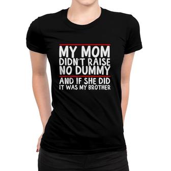My Mom Didn't Raise No Dummy & If She Did It Was My Brother Women T-shirt | Mazezy