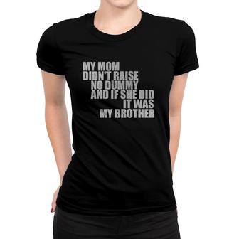 My Mom Didn't Raise No Dummy If She Did It Was My Brother Women T-shirt | Mazezy