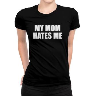 My Mom Hates Me - Funny Son And Daughter Joke Sarcasm Gift Women T-shirt | Mazezy