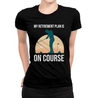 My Retirement Plan Is On Course's Golf Retirement Women T-shirt | Mazezy