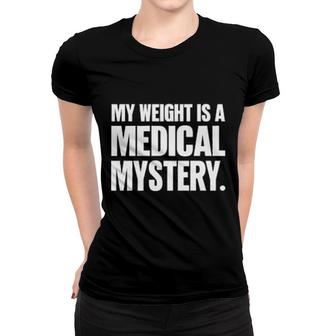 My Weight Is A Medical Mystery Women T-shirt | Mazezy