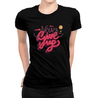 Never Ever Give Up Inspiration Quotes Graphic Tees Quotes Women T-shirt | Mazezy