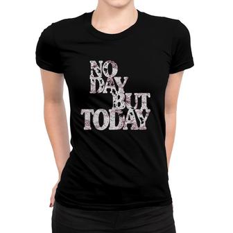 No Day But Today Motivational Musical Theatre Lover  Women T-shirt