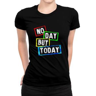 No Day But Today Version Women T-shirt | Mazezy
