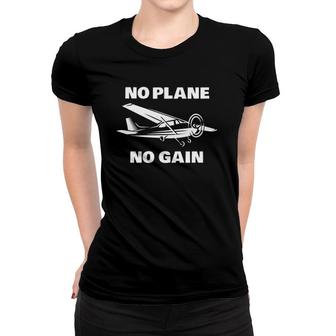 No Plane No Gain Pilots Flight Instructors Plane Owner Women T-shirt | Mazezy