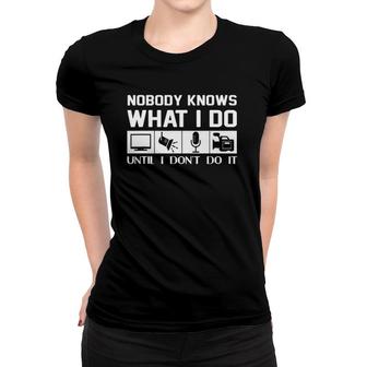 Nobody Knows What I Do Until I Don't Do It-Audio Engineer Women T-shirt | Mazezy