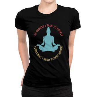 Of Course I Talk To Myself Sometimes I Need Expert Advice Funny Sarcasm Design Women T-shirt | Mazezy