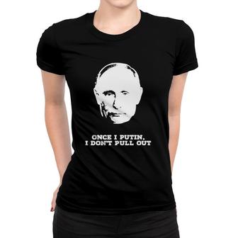 Official Once I Putin I Don't Pull Out Women T-shirt | Mazezy