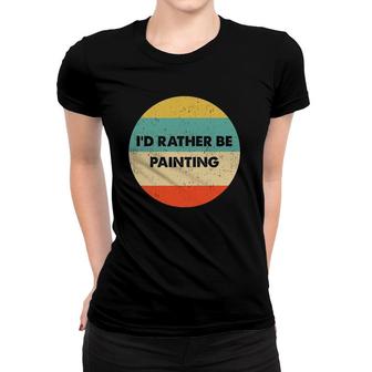 Painter I'd Rather Be Painting Women T-shirt | Mazezy