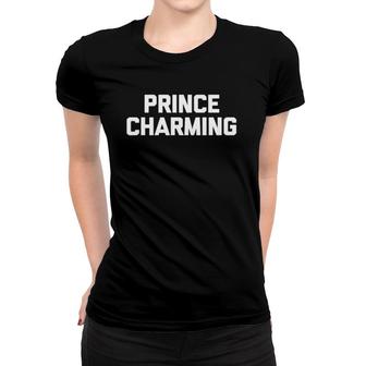Prince Charming Funny Saying Sarcastic Novelty Humor Women T-shirt | Mazezy
